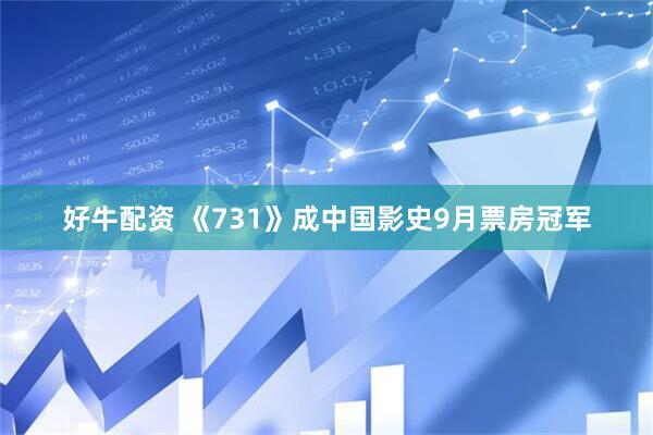 好牛配资 《731》成中国影史9月票房冠军