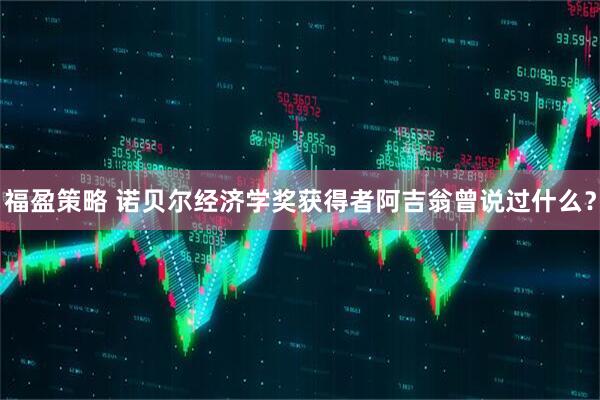 福盈策略 诺贝尔经济学奖获得者阿吉翁曾说过什么？