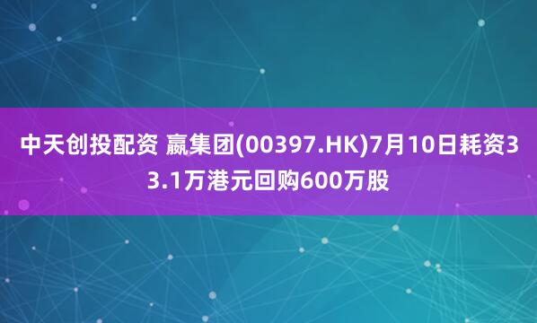 中天创投配资 嬴集团(00397.HK)7月10日耗资33.1万港元回购600万股